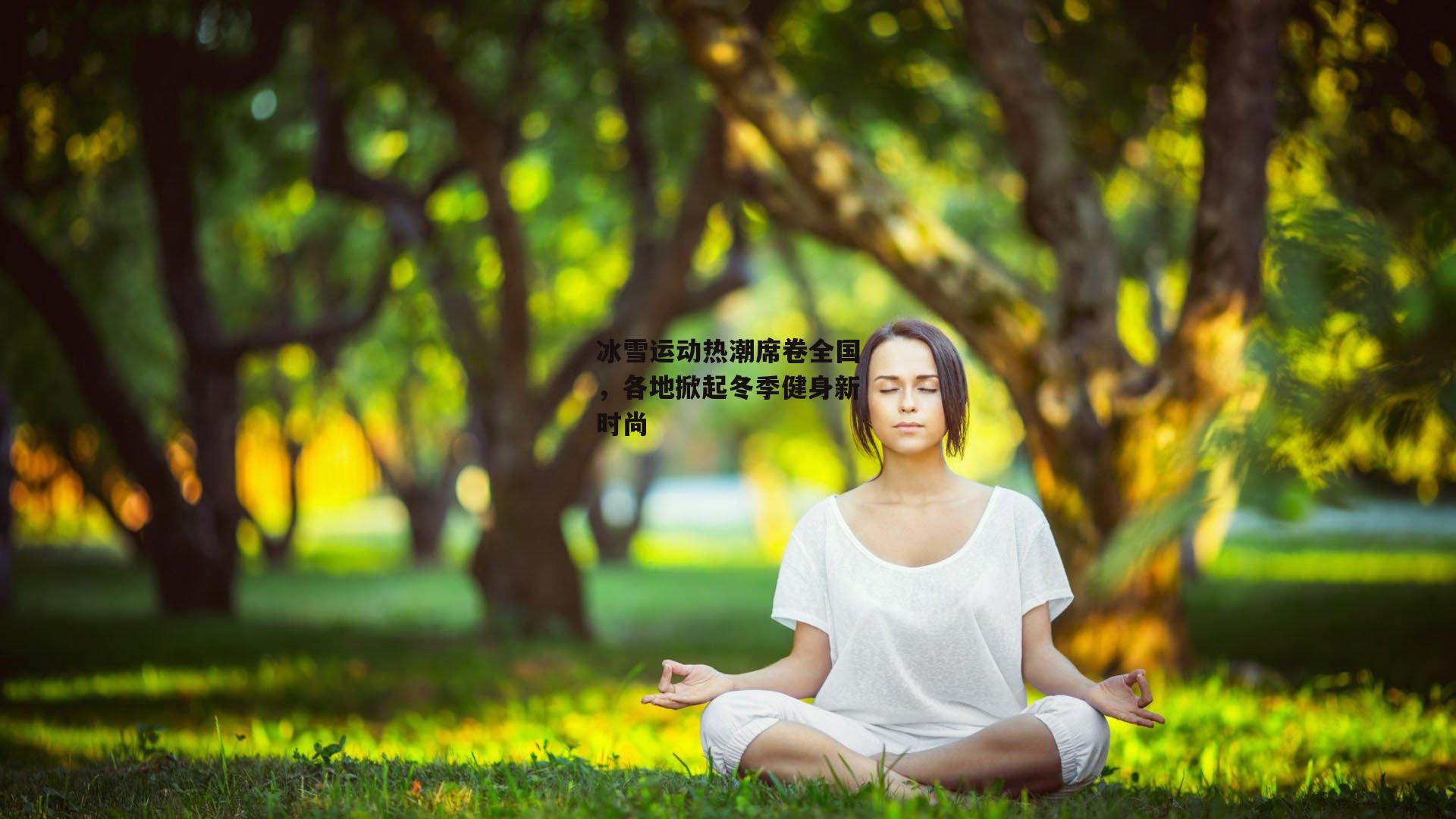 冰雪运动热潮席卷全国，各地掀起冬季健身新时尚
