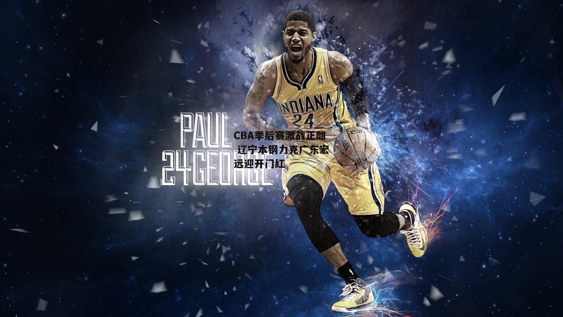 CBA季后赛激战正酣 辽宁本钢力克广东宏远迎开门红