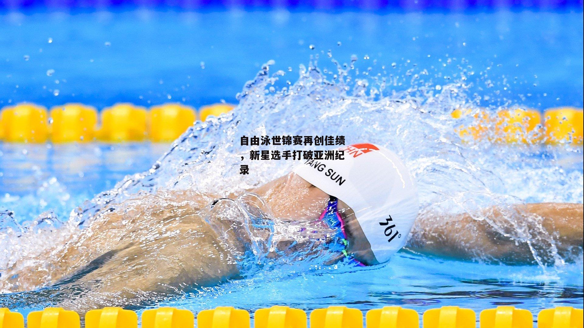 自由泳世锦赛再创佳绩，新星选手打破亚洲纪录